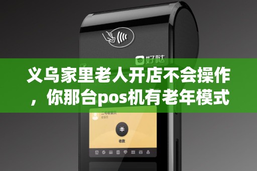 义乌家里老人开店不会操作，你那台pos机有老年模式吗？