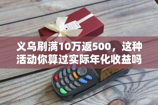 义乌刷满10万返500，这种活动你算过实际年化收益吗？