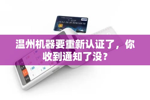 温州机器要重新认证了，你收到通知了没？