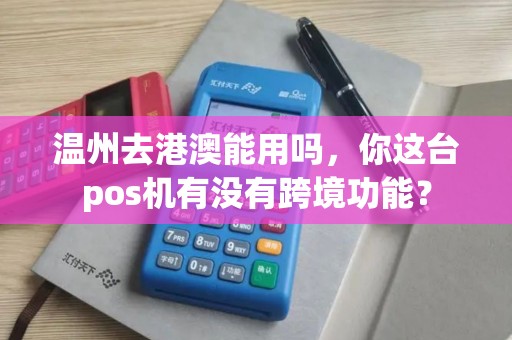 温州去港澳能用吗，你这台pos机有没有跨境功能？