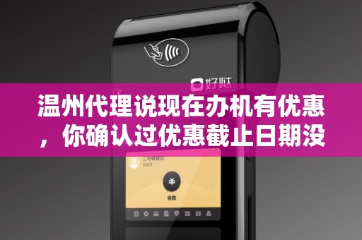 温州代理说现在办机有优惠，你确认过优惠截止日期没？