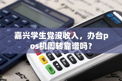 嘉兴学生党没收入，办台pos机周转靠谱吗？