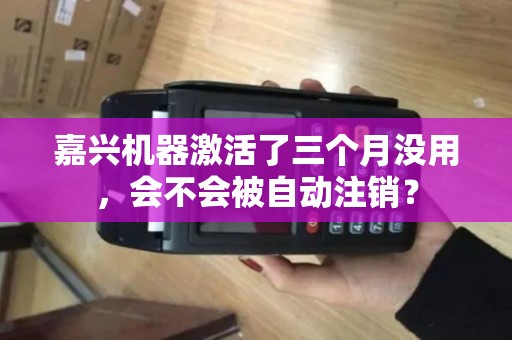 嘉兴机器激活了三个月没用，会不会被自动注销？