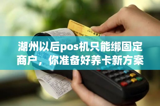 湖州以后pos机只能绑固定商户，你准备好养卡新方案了吗？