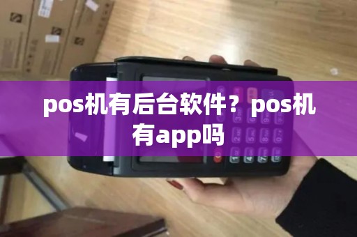 pos机有后台软件？pos机有app吗