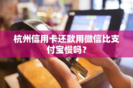 杭州信用卡还款用微信比支付宝慢吗？