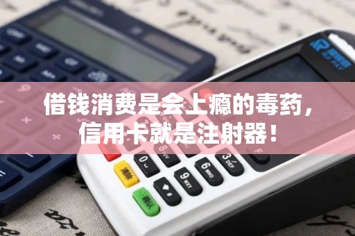 借钱消费是会上瘾的毒药，信用卡就是注射器！