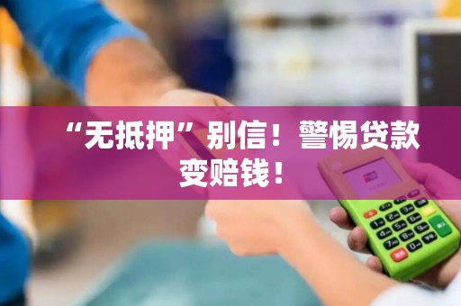 “无抵押”别信！警惕贷款变赔钱！