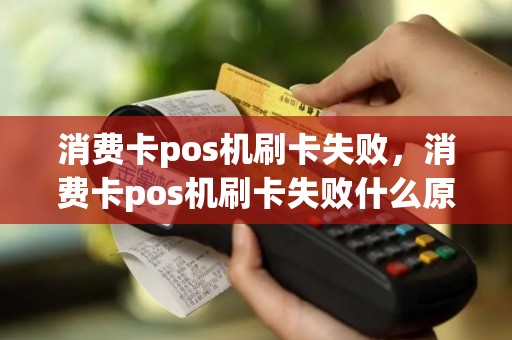 消费卡pos机刷卡失败，消费卡pos机刷卡失败什么原因