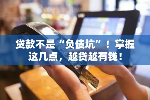 贷款不是“负债坑”！掌握这几点，越贷越有钱！