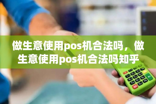 做生意使用pos机合法吗，做生意使用pos机合法吗知乎