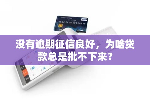 没有逾期征信良好,为啥贷款总是批不下来? 没有逾期征信良好,为啥贷款总是批不下来?