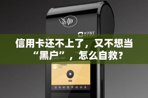 信用卡还不上了,又不想当“黑户”,怎么自救? 信用卡还不上了,又不想当“黑户”,怎么自救?