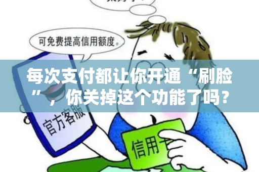 每次支付都让你开通“刷脸”,你关掉这个功能了吗? 每次支付都让你开通“刷脸”,你关掉这个功能了吗?