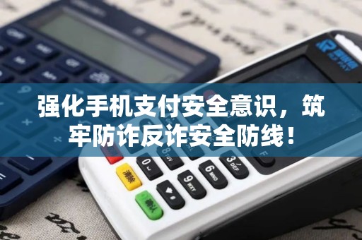 强化手机支付安全意识,筑牢防诈反诈安全防线! 强化手机支付安全意识,筑牢防诈反诈安全防线!