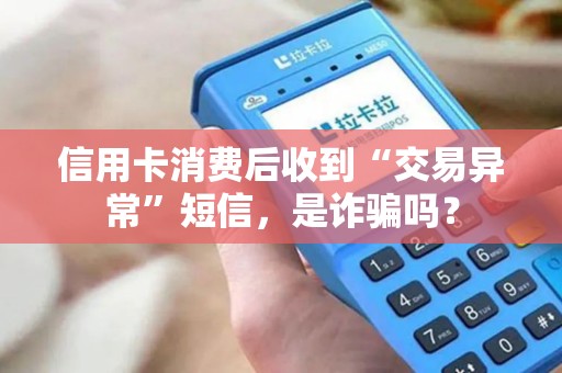信用卡消费后收到“交易异常”短信，是诈骗吗？