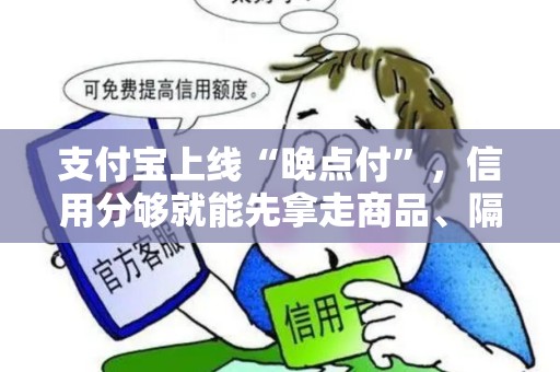 支付宝上线“晚点付”，信用分够就能先拿走商品、隔天付款！