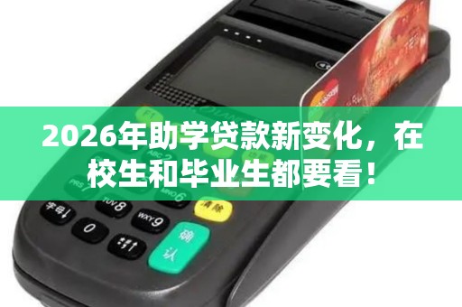 2026年助学贷款新变化,在校生和毕业生都要看! 2026年助学贷款新变化,在校生和毕业生都要看!