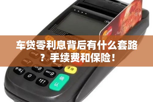 车贷零利息背后有什么套路？手续费和保险！