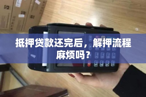 抵押贷款还完后，解押流程麻烦吗？