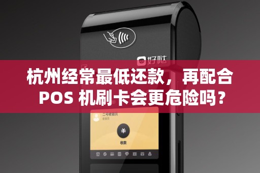 杭州经常最低还款,再配合 POS 机刷卡会更危险吗? 杭州经常最低还款,再配合 POS 机刷卡会更危险吗?