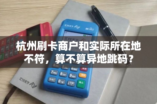 杭州刷卡商户和实际所在地不符，算不算异地跳码？