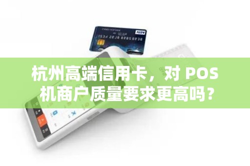 杭州高端信用卡，对 POS 机商户质量要求更高吗？
