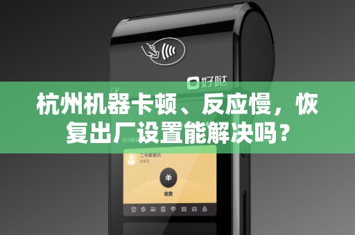 杭州机器卡顿、反应慢，恢复出厂设置能解决吗？
