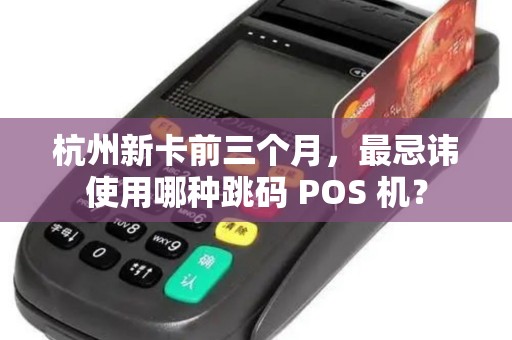 杭州新卡前三个月,最忌讳使用哪种跳码 POS 机? 杭州新卡前三个月,最忌讳使用哪种跳码 POS 机?
