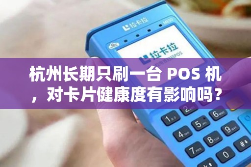 杭州长期只刷一台 POS 机，对卡片健康度有影响吗？