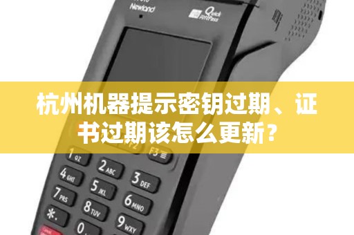 杭州机器提示密钥过期、证书过期该怎么更新？