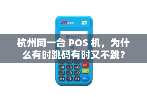 杭州同一台 POS 机，为什么有时跳码有时又不跳？