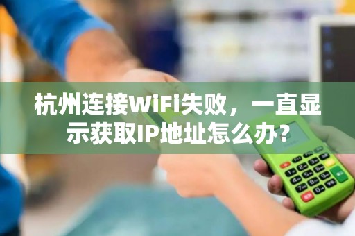 杭州连接WiFi失败，一直显示获取IP地址怎么办？