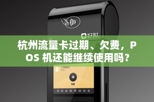 杭州流量卡过期、欠费,POS 机还能继续使用吗? 杭州流量卡过期、欠费,POS 机还能继续使用吗?