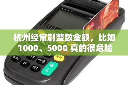 杭州经常刷整数金额,比如 1000、5000 真的很危险吗? 杭州经常刷整数金额,比如 1000、5000 真的很危险吗?