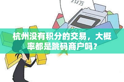 杭州没有积分的交易，大概率都是跳码商户吗？