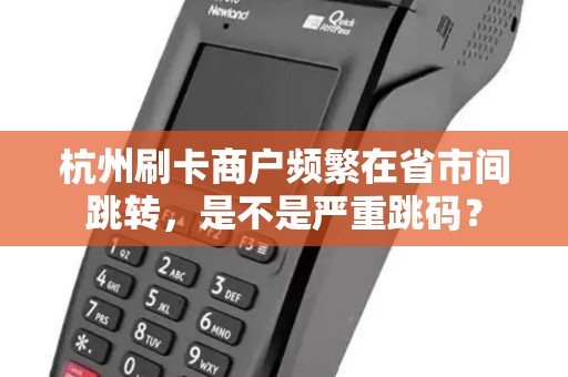 杭州刷卡商户频繁在省市间跳转，是不是严重跳码？