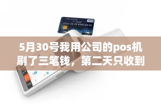 5月30号我用公司的pos机刷了三笔钱，第二天只收到一个到账短信，短信上