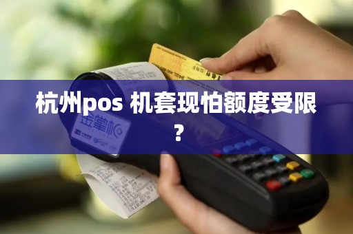 杭州pos 机套现怕额度受限？