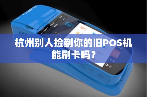 杭州别人捡到你的旧POS机能刷卡吗？