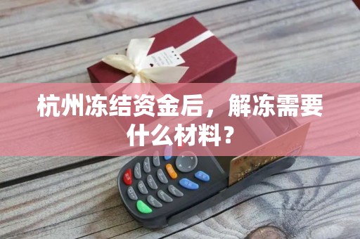 杭州冻结资金后，解冻需要什么材料？