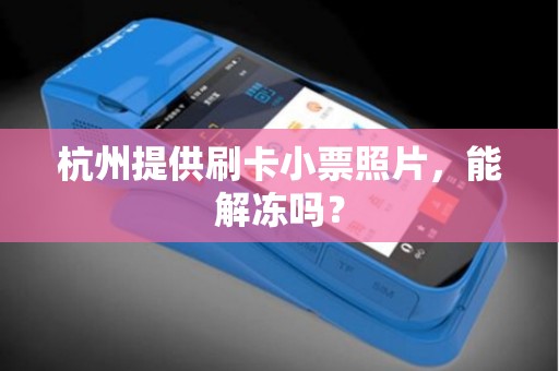 杭州提供刷卡小票照片,能解冻吗? 杭州提供刷卡小票照片,能解冻吗?