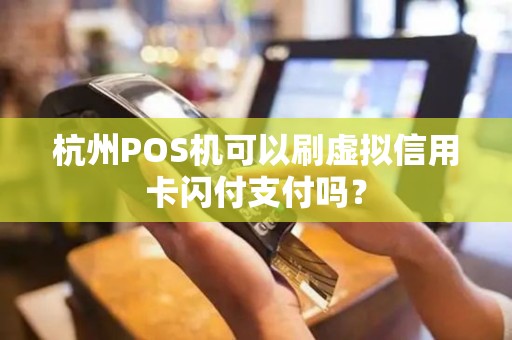 杭州POS机可以刷虚拟信用卡闪付支付吗？