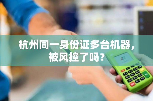杭州同一身份证多台机器，被风控了吗？