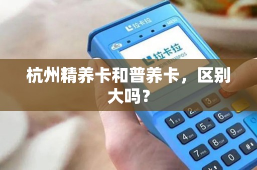 杭州精养卡和普养卡,区别大吗? 杭州精养卡和普养卡,区别大吗?