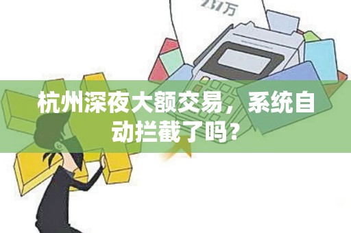 杭州深夜大额交易，系统自动拦截了吗？
