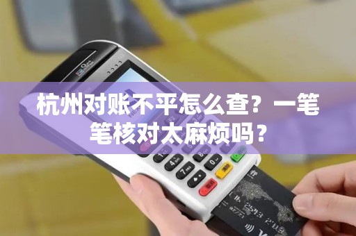 杭州对账不平怎么查?一笔笔核对太麻烦吗? 杭州对账不平怎么查?一笔笔核对太麻烦吗?