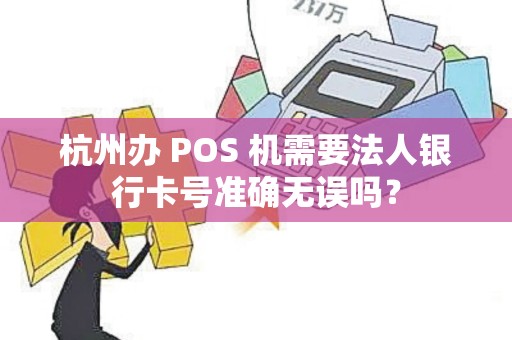 杭州办 POS 机需要法人银行卡号准确无误吗？