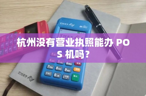 杭州没有营业执照能办 POS 机吗？