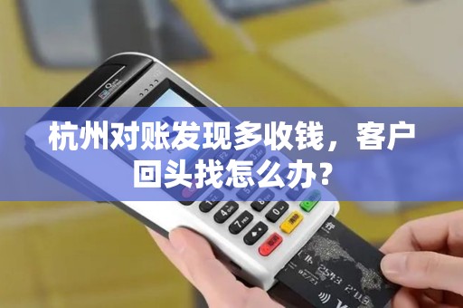 杭州对账发现多收钱，客户回头找怎么办？